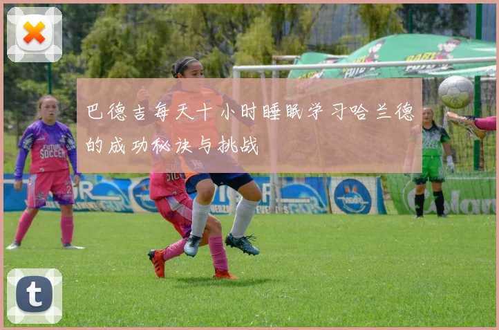 巴德吉每天十小时睡眠学习哈兰德的成功秘诀与挑战