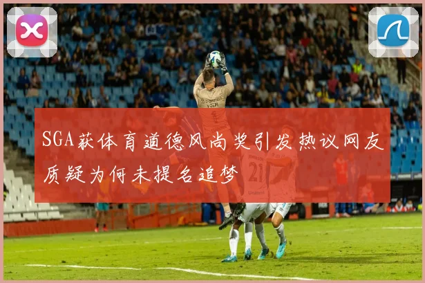 SGA获体育道德风尚奖引发热议网友质疑为何未提名追梦