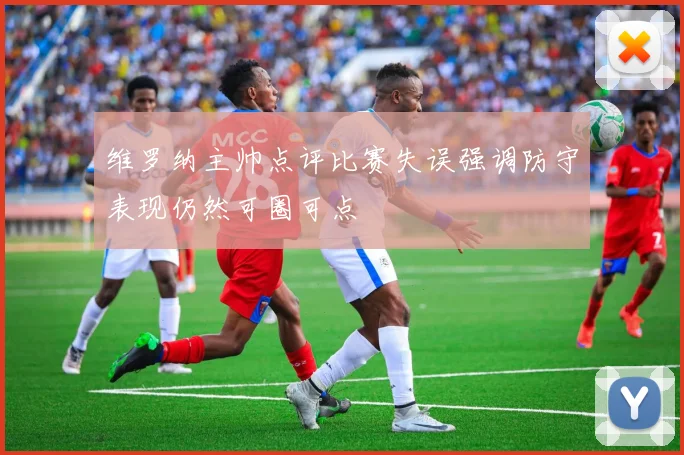 维罗纳主帅点评比赛失误强调防守表现仍然可圈可点