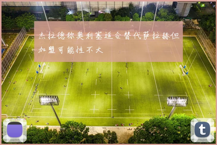 杰拉德称奥利塞适合替代萨拉赫但加盟可能性不大