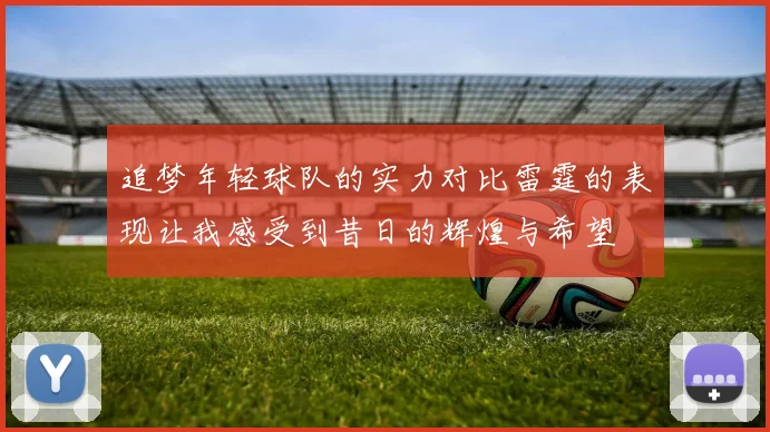追梦年轻球队的实力对比雷霆的表现让我感受到昔日的辉煌与希望