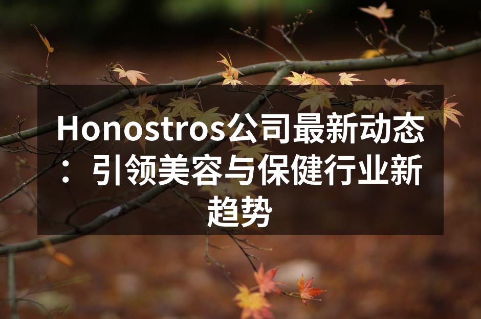 Honostros公司最新动态：引领美容
