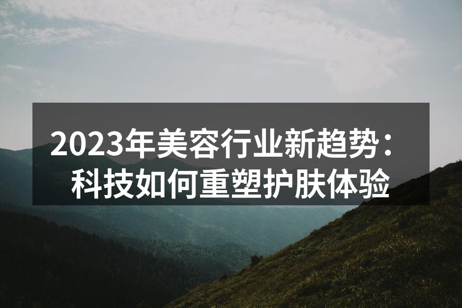 2023年美容行业新趋势：科技如何重塑护