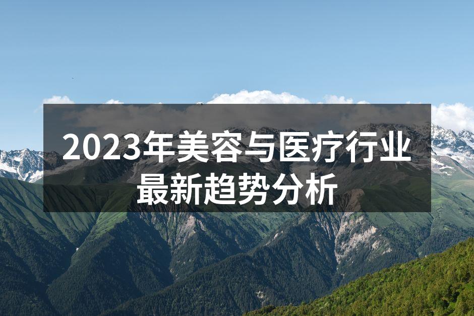 2023年美容与医疗行业最新趋势分析