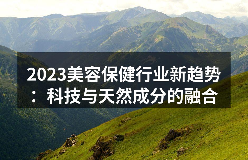 2023美容保健行业新趋势：科技与天然成