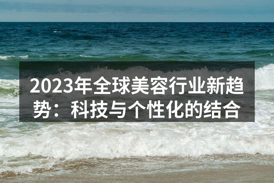 2023年全球美容行业新趋势：科技与个性